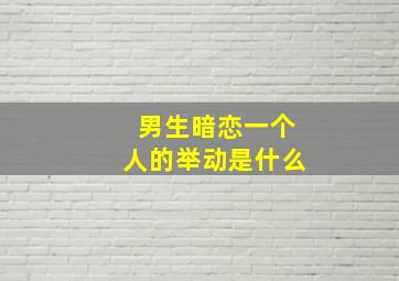 男生暗恋一个人的举动是什么