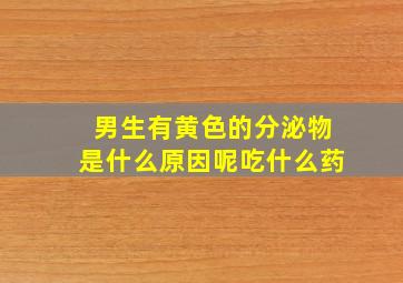 男生有黄色的分泌物是什么原因呢吃什么药