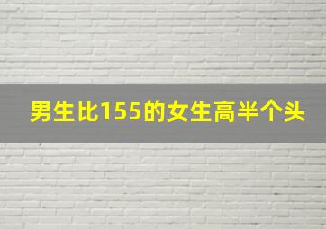 男生比155的女生高半个头