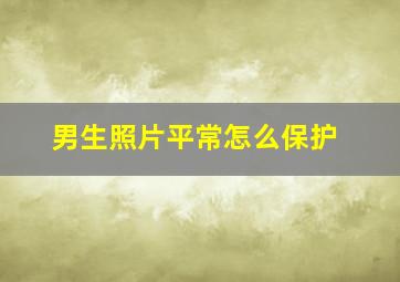 男生照片平常怎么保护