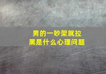 男的一吵架就拉黑是什么心理问题