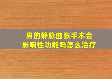 男的静脉曲张手术会影响性功能吗怎么治疗