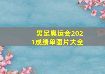 男足奥运会2021成绩单图片大全