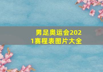 男足奥运会2021赛程表图片大全