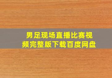 男足现场直播比赛视频完整版下载百度网盘