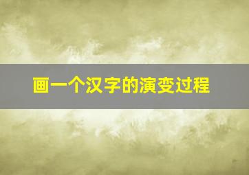 画一个汉字的演变过程