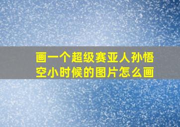 画一个超级赛亚人孙悟空小时候的图片怎么画