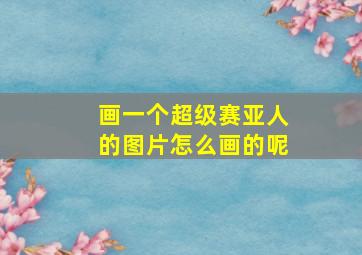 画一个超级赛亚人的图片怎么画的呢