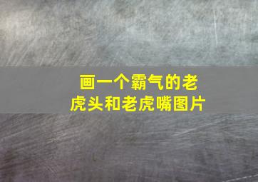 画一个霸气的老虎头和老虎嘴图片