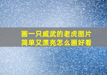 画一只威武的老虎图片简单又漂亮怎么画好看