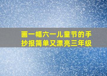 画一幅六一儿童节的手抄报简单又漂亮三年级