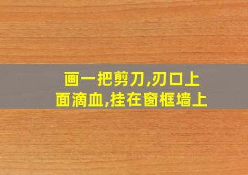 画一把剪刀,刃口上面滴血,挂在窗框墙上