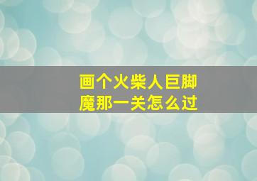 画个火柴人巨脚魔那一关怎么过