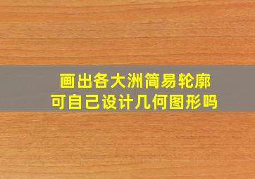 画出各大洲简易轮廓可自己设计几何图形吗