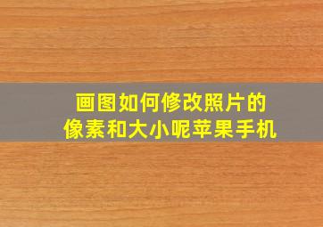 画图如何修改照片的像素和大小呢苹果手机