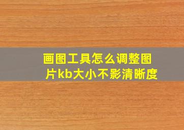 画图工具怎么调整图片kb大小不影清晰度