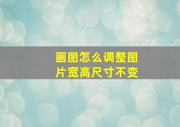 画图怎么调整图片宽高尺寸不变