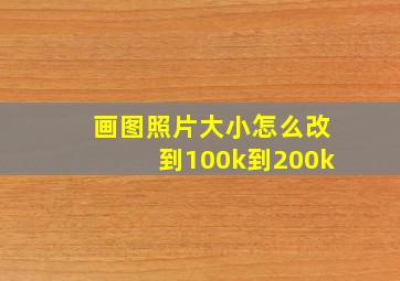 画图照片大小怎么改到100k到200k