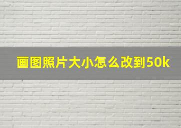 画图照片大小怎么改到50k