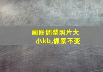 画图调整照片大小kb,像素不变