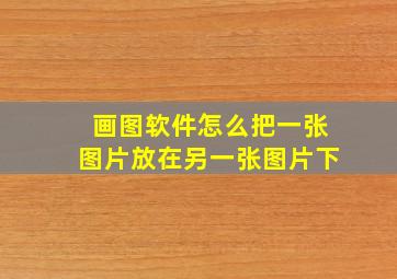 画图软件怎么把一张图片放在另一张图片下