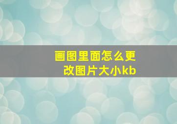 画图里面怎么更改图片大小kb