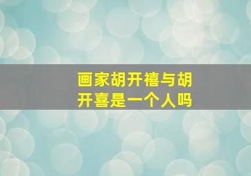 画家胡开禧与胡开喜是一个人吗