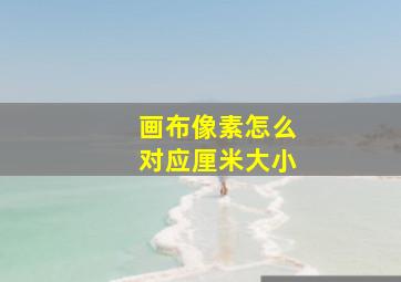 画布像素怎么对应厘米大小