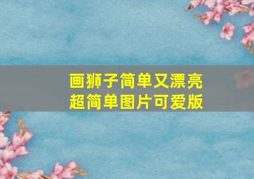 画狮子简单又漂亮超简单图片可爱版