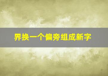 界换一个偏旁组成新字