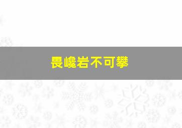 畏巉岩不可攀