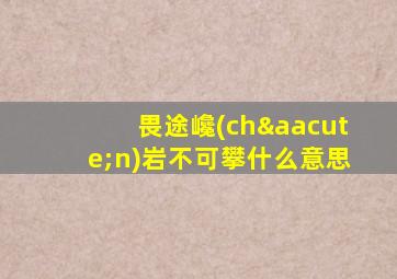 畏途巉(chán)岩不可攀什么意思