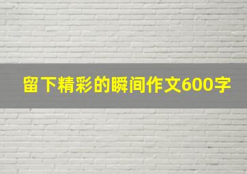 留下精彩的瞬间作文600字