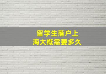 留学生落户上海大概需要多久