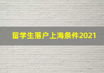 留学生落户上海条件2021