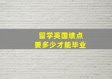 留学英国绩点要多少才能毕业