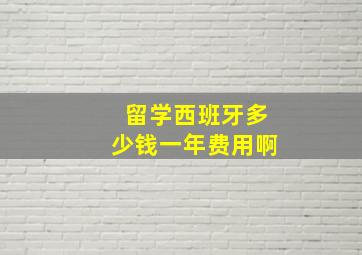 留学西班牙多少钱一年费用啊