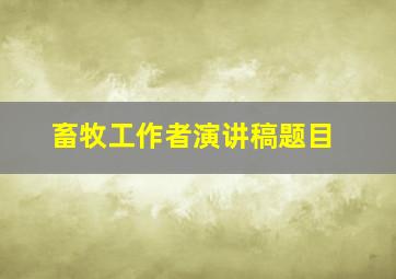 畜牧工作者演讲稿题目