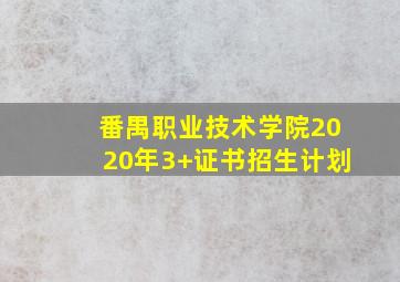 番禺职业技术学院2020年3+证书招生计划