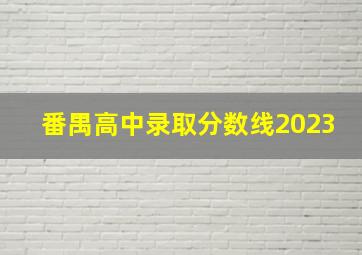 番禺高中录取分数线2023