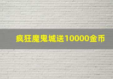 疯狂魔鬼城送10000金币