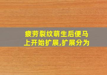 疲劳裂纹萌生后便马上开始扩展,扩展分为