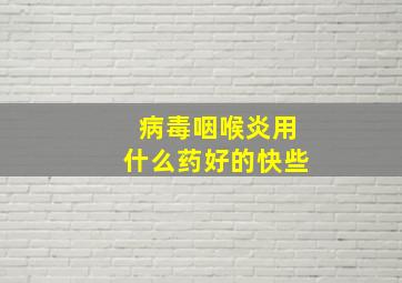 病毒咽喉炎用什么药好的快些