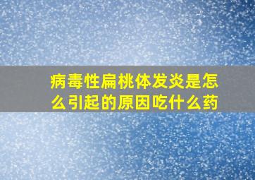 病毒性扁桃体发炎是怎么引起的原因吃什么药