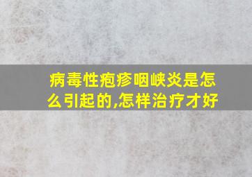 病毒性疱疹咽峡炎是怎么引起的,怎样治疗才好