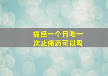 痛经一个月吃一次止痛药可以吗