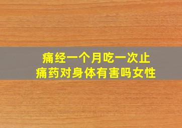 痛经一个月吃一次止痛药对身体有害吗女性