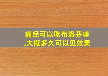 痛经可以吃布洛芬嘛,大概多久可以见效果