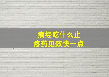 痛经吃什么止疼药见效快一点