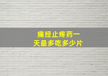 痛经止疼药一天最多吃多少片